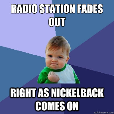 Radio station fades out right as nickelback comes on  Success Kid