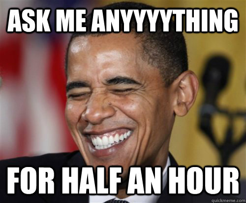 Ask me anyyyything for half an hour  Scumbag Obama