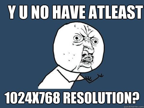 Y U NO have atleast  1024x768 resolution? - Y U NO have atleast  1024x768 resolution?  Y U No