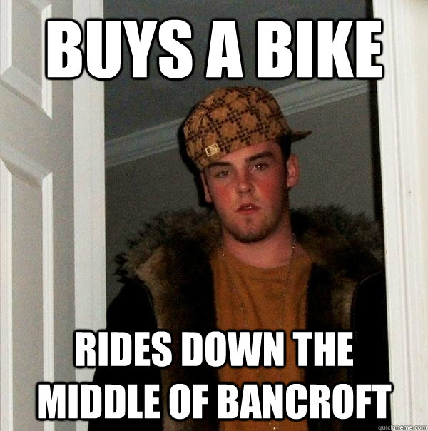 Buys a bike Rides down the middle of bancroft  Scumbag Steve