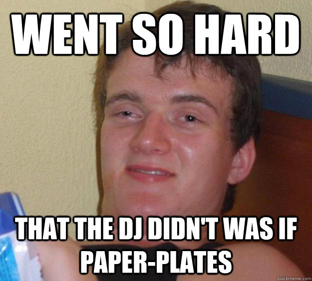 Went so hard That the DJ didn't was if paper-plates  10 Guy