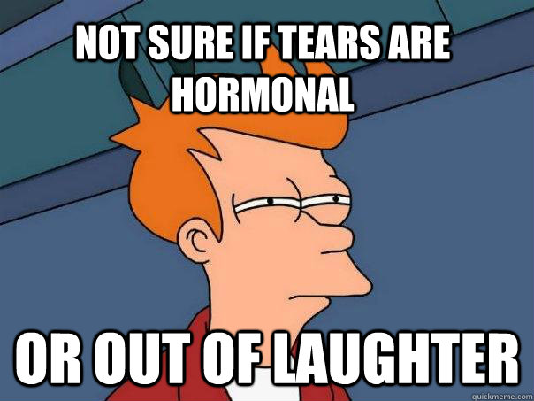 not sure if tears are hormonal or out of laughter  Futurama Fry