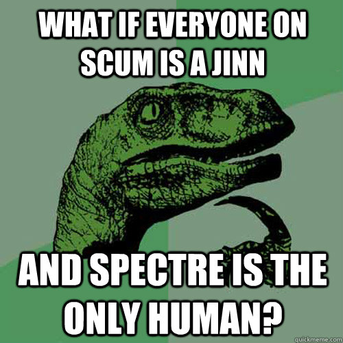 What if everyone on scum is a jinn and Spectre is the only human?  Philosoraptor