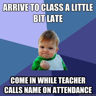 Arrive to class a little bit late  Come in while teacher calls name on attendance - Arrive to class a little bit late  Come in while teacher calls name on attendance  Success Kid