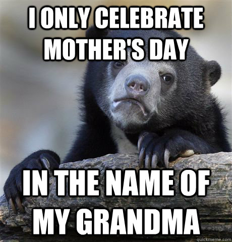 I only celebrate mother's day in the name of my grandma - I only celebrate mother's day in the name of my grandma  Confession Bear