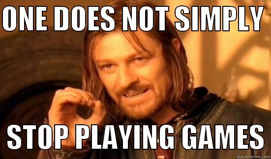 GAMING ADDICTION? - ONE DOES NOT SIMPLY    STOP PLAYING GAMES Boromir