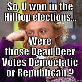 SO, U WON IN THE HILLTOP ELECTIONS... WERE THOSE DEAD DEER VOTES DEMOCTATIC OR REPUBLICAN ? Condescending Wonka