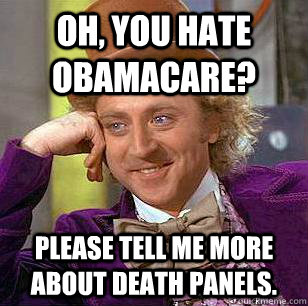 Oh, you hate obamacare? Please tell me more about death panels.   Condescending Wonka