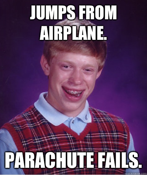 Jumps from airplane. Parachute fails.  Bad Luck Brian