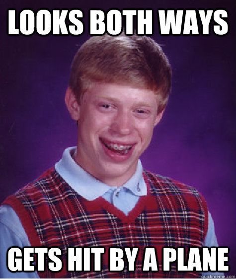 Looks both ways  gets hit by a plane  Bad Luck Brian