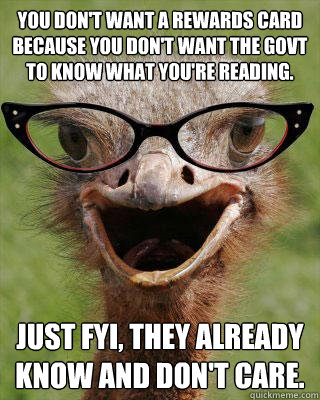 You don't want a rewards card because you don't want the govt to know what you're reading. Just FYI, they already know and don't care.   Judgmental Bookseller Ostrich