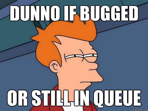 Dunno if bugged or still in queue - Dunno if bugged or still in queue  Futurama Fry