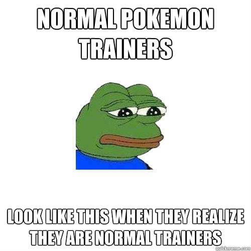 normal pokemon trainers  look like this when they realize they are normal trainers  Sad Frog