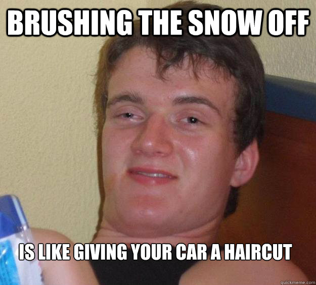 Brushing the snow off Is like giving your car a haircut
  10 Guy