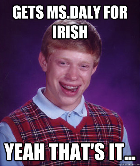 Gets Ms.Daly for Irish Yeah that's it...  Bad Luck Brian