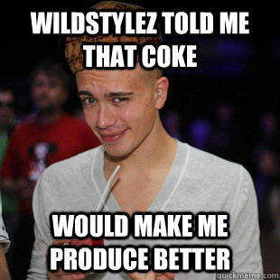 wildstylez told me that coke would make me produce better  