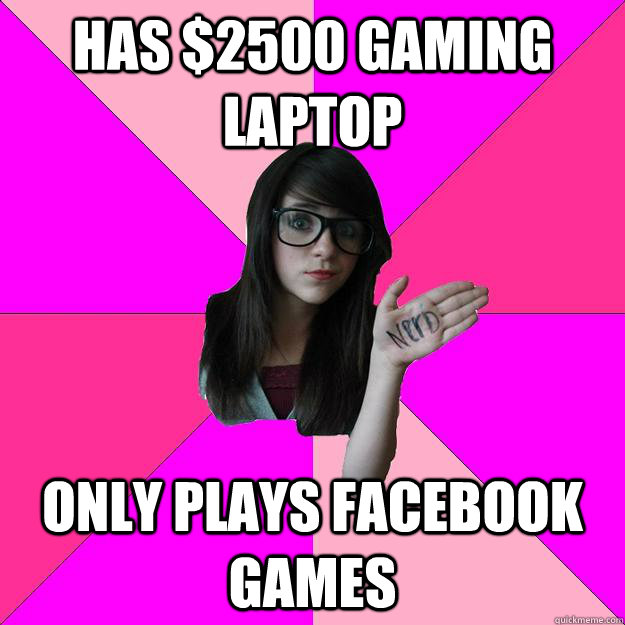 Has $2500 gaming laptop Only plays Facebook games - Has $2500 gaming laptop Only plays Facebook games  Idiot Nerd Girl