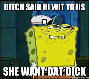 Bitch said hi wit to iis she want dat dick  Spongebob