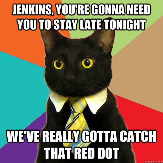 jenkins, you're gonna need you to stay late tonight We've really gotta catch that red dot  Business Cat