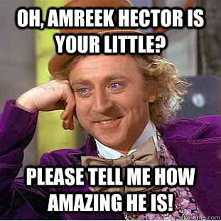 Oh, Amreek Hector is your little? Please tell me how amazing he is! - Oh, Amreek Hector is your little? Please tell me how amazing he is!  Condescending Wonka