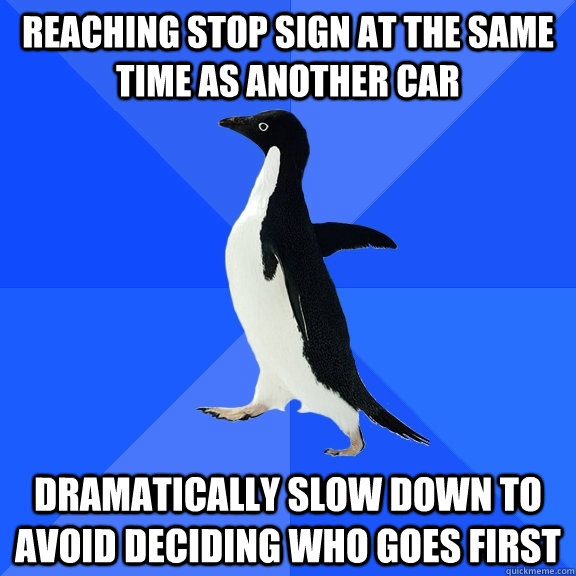 Reaching stop sign at the same time as another car Dramatically slow down to avoid deciding who goes first - Reaching stop sign at the same time as another car Dramatically slow down to avoid deciding who goes first  Socially Awkward Penguin