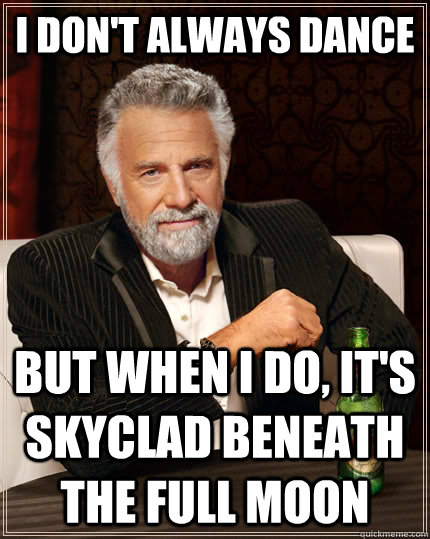 I don't always dance but when I do, it's skyclad beneath the full moon  The Most Interesting Man In The World