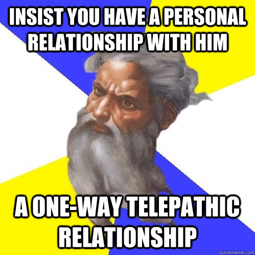 insist you have a personal relationship with him a one-way telepathic relationship  Advice God