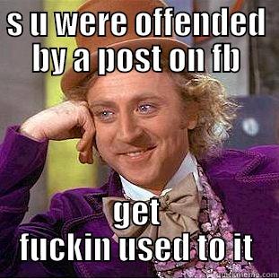 S U WERE OFFENDED BY A POST ON FB GET FUCKIN USED TO IT Creepy Wonka