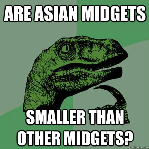 Are asian midgets smaller than other midgets?  Philosoraptor