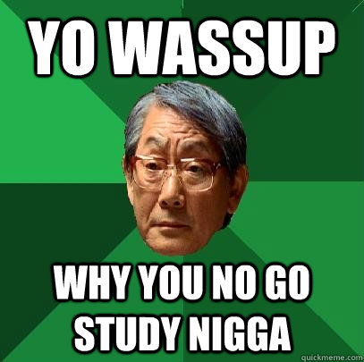 yo wassup why you no go study nigga - yo wassup why you no go study nigga  High Expectations Asian Father