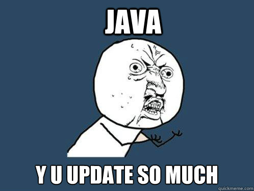 java y u update so much  Y U No