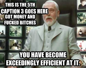 this is the 5th time this week u got money and fucked bitches You have become exceedingly efficient at it. Caption 3 goes here  Matrix architect