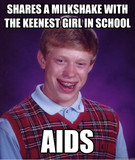 Shares a milkshake with the keenest girl in school AIDs  Bad Luck Brian