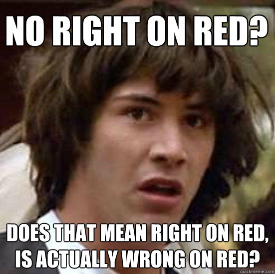 No right on red? Does that mean right on red, is actually wrong on red? - No right on red? Does that mean right on red, is actually wrong on red?  conspiracy keanu