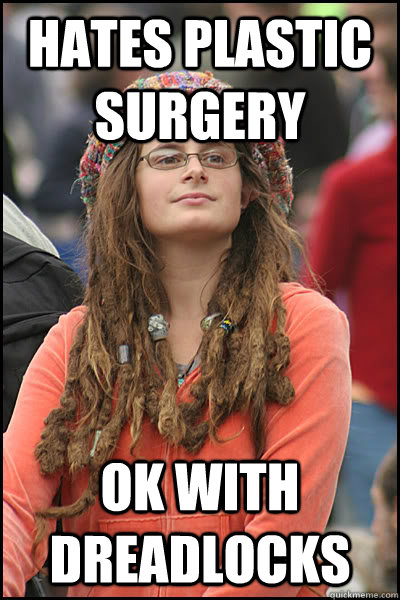 hates plastic surgery ok with dreadlocks  College Liberal