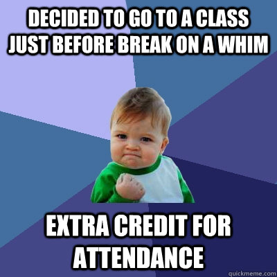 Decided to go to a class just before break on a whim extra credit for attendance - Decided to go to a class just before break on a whim extra credit for attendance  Success Kid