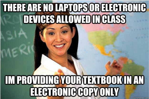 there are no laptops or electronic devices allowed in class Im providing your textbook in an electronic copy only  Scumbag Teacher