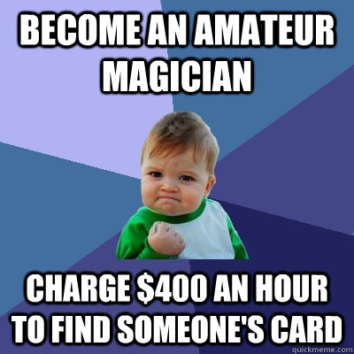 Become an amateur magician Charge $400 an hour to find someone's card - Become an amateur magician Charge $400 an hour to find someone's card  Success Kid