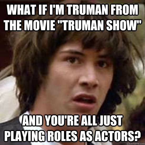 What if i'm truman from the movie 