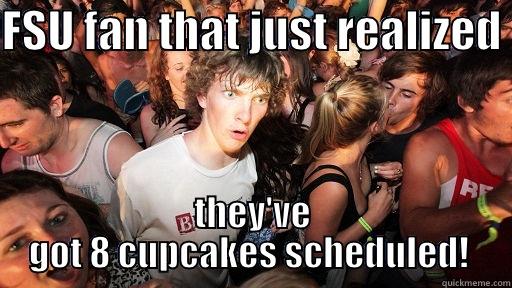 FSU FAN THAT JUST REALIZED  THEY'VE GOT 8 CUPCAKES SCHEDULED!  Sudden Clarity Clarence