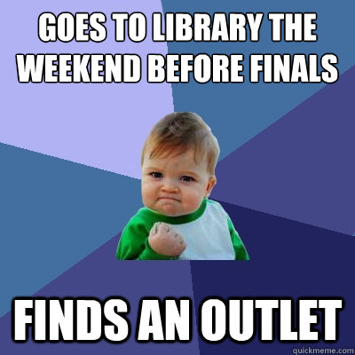 Goes to Library the Weekend before Finals Finds an outlet  Success Kid