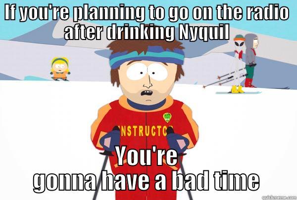 Nyquil on the Radio - IF YOU'RE PLANNING TO GO ON THE RADIO AFTER DRINKING NYQUIL YOU'RE GONNA HAVE A BAD TIME Super Cool Ski Instructor