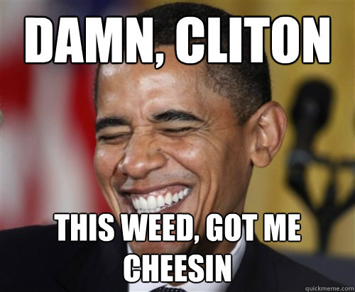 Damn, Cliton This weed, got me cheesin   Scumbag Obama