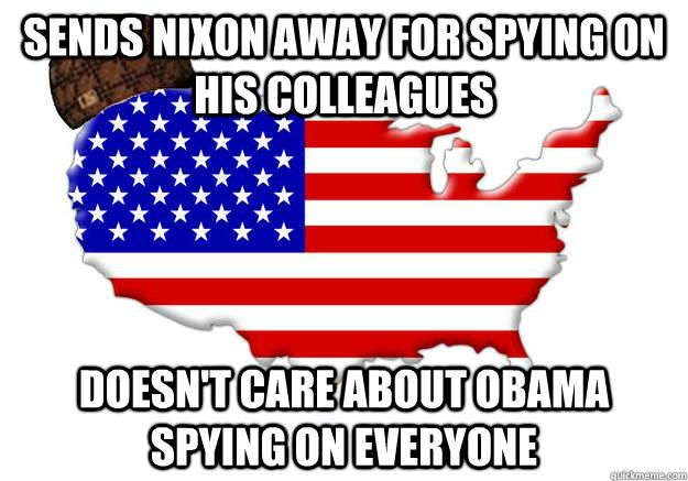 Sends Nixon away for spying on his colleagues Doesn't care about Obama spying on everyone  Scumbag america