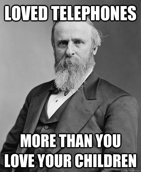 LOVED TELEPHONES more than you love your children  hip rutherford b hayes