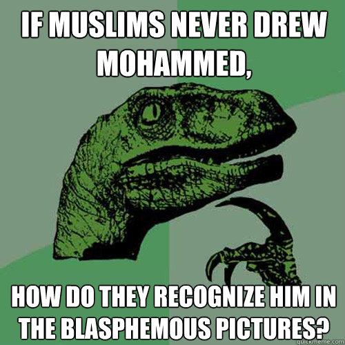 If Muslims never drew Mohammed, how do they recognize him in the blasphemous pictures?  Philosoraptor