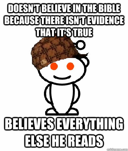 Doesn't believe in the bible because there isn't evidence that it's true believes everything else he reads  Scumbag Redditor