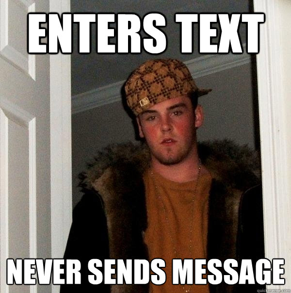 Enters text never sends message - Enters text never sends message  Scumbag Steve