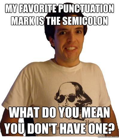 My favorite punctuation mark is the semicolon what do you mean you don't have one? - My favorite punctuation mark is the semicolon what do you mean you don't have one?  English major