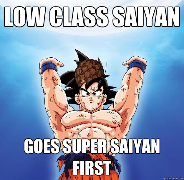 low class saiyan  goes super saiyan first  Scumbag Goku